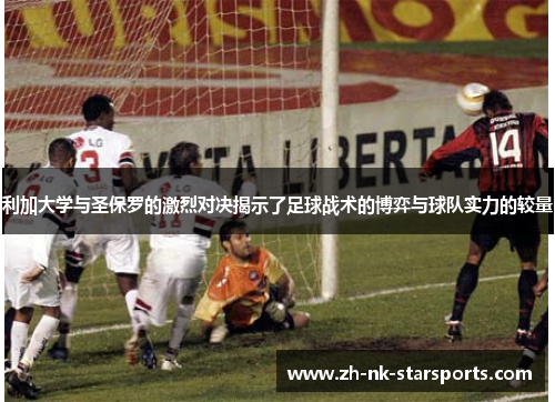 利加大学与圣保罗的激烈对决揭示了足球战术的博弈与球队实力的较量