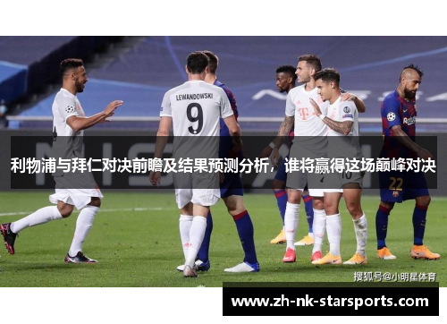 利物浦与拜仁对决前瞻及结果预测分析，谁将赢得这场巅峰对决