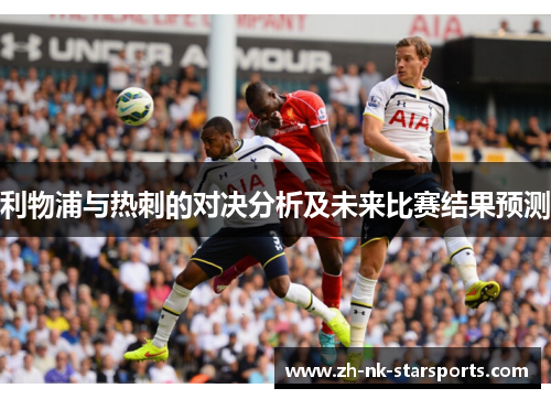 利物浦与热刺的对决分析及未来比赛结果预测