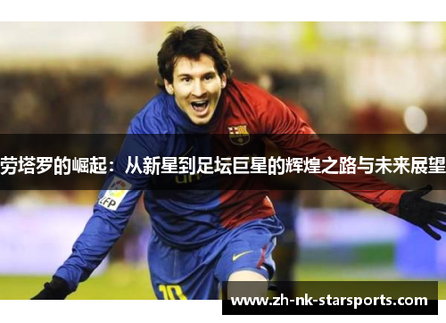 劳塔罗的崛起：从新星到足坛巨星的辉煌之路与未来展望