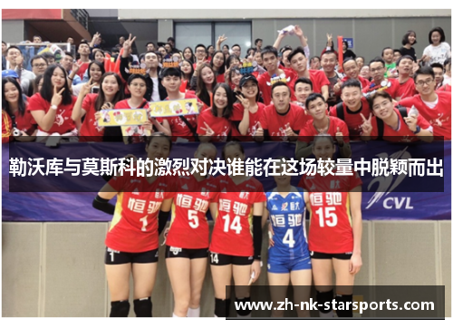 勒沃库与莫斯科的激烈对决谁能在这场较量中脱颖而出