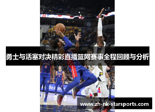 勇士与活塞对决精彩直播篮网赛事全程回顾与分析