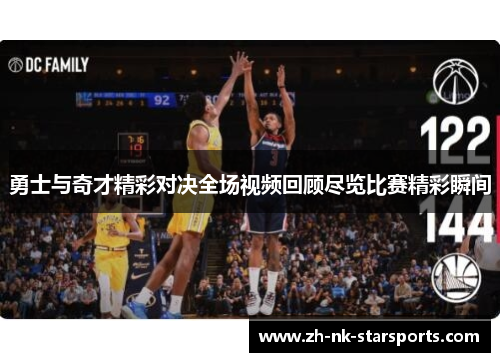 勇士与奇才精彩对决全场视频回顾尽览比赛精彩瞬间