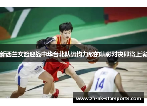 新西兰女篮迎战中华台北队势均力敌的精彩对决即将上演
