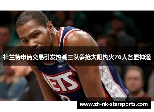 杜兰特申请交易引发热潮三队争抢太阳热火76人各显神通