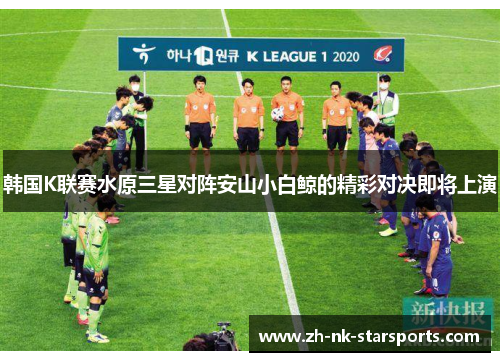 韩国K联赛水原三星对阵安山小白鲸的精彩对决即将上演