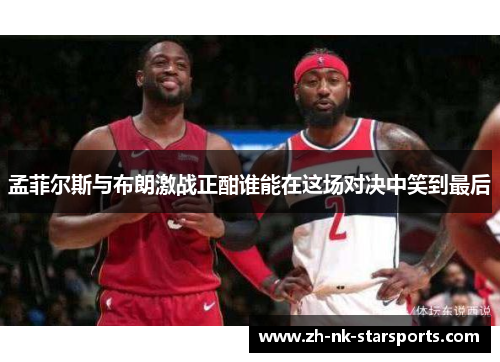 孟菲尔斯与布朗激战正酣谁能在这场对决中笑到最后